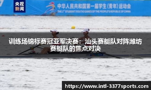 训练场锦标赛冠亚军决赛：汕头赛艇队对阵潍坊赛艇队的焦点对决