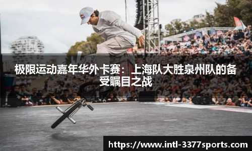 极限运动嘉年华外卡赛：上海队大胜泉州队的备受瞩目之战