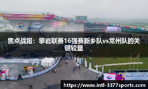焦点战报：攀岩联赛16强赛新乡队vs常州队的关键较量
