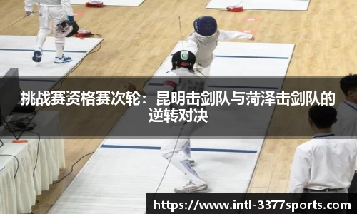 挑战赛资格赛次轮：昆明击剑队与菏泽击剑队的逆转对决