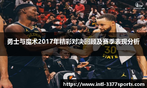 勇士与魔术2017年精彩对决回顾及赛季表现分析