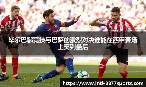 毕尔巴鄂竞技与巴萨的激烈对决谁能在西甲赛场上笑到最后