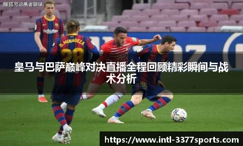 皇马与巴萨巅峰对决直播全程回顾精彩瞬间与战术分析
